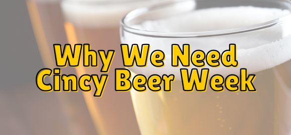 Why Do We Need Cincy Beer Week?